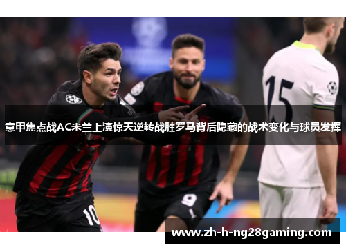 意甲焦点战AC米兰上演惊天逆转战胜罗马背后隐藏的战术变化与球员发挥
