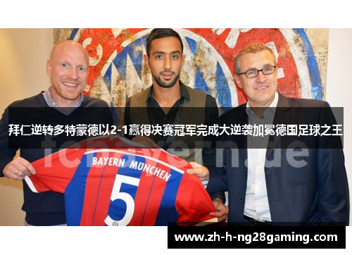 拜仁逆转多特蒙德以2-1赢得决赛冠军完成大逆袭加冕德国足球之王