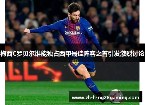 梅西C罗贝尔谁能独占西甲最佳阵容之首引发激烈讨论